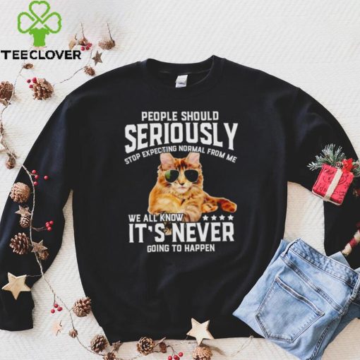 Cat people should seriously stop expecting normal from me we all know it’s never going to happen hoodie, sweater, longsleeve, shirt v-neck, t-shirt