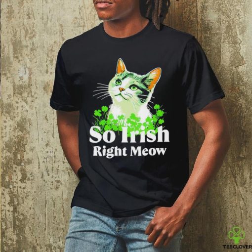 Cat so Irish right meow St. Patrick’s day shirt