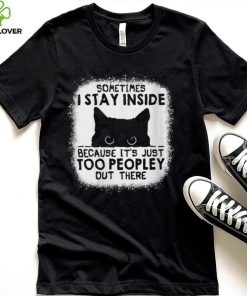 Cat sometimes I stay inside because it’s just too peopley out there shirt