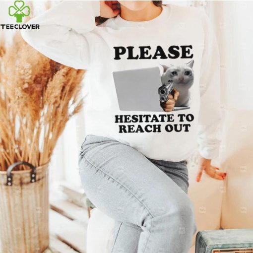 Cat with gun Please hesitate to reach out meme hoodie, sweater, longsleeve, shirt v-neck, t-shirt