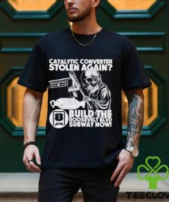 Catalytic converter stolen again build the roosevelt blvd subway now shirt