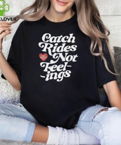 Catch rides not feelings shirt