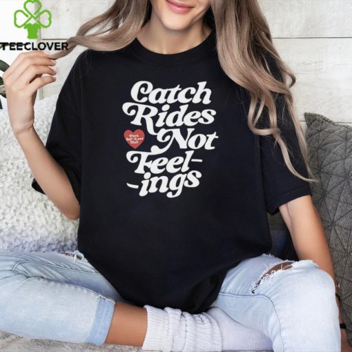 Catch rides not feelings hoodie, sweater, longsleeve, shirt v-neck, t-shirt