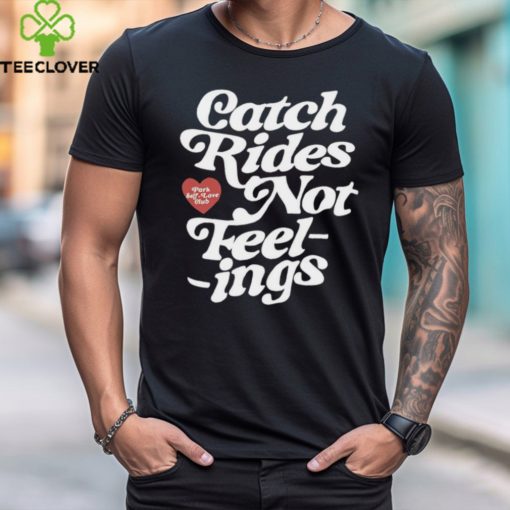 Catch rides not feelings hoodie, sweater, longsleeve, shirt v-neck, t-shirt