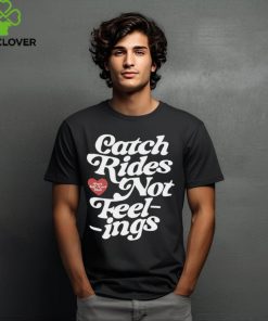 Catch rides not feelings hoodie, sweater, longsleeve, shirt v-neck, t-shirt