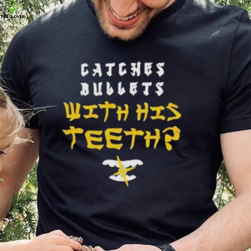 Catches bullet’s with his shirtth shirt
