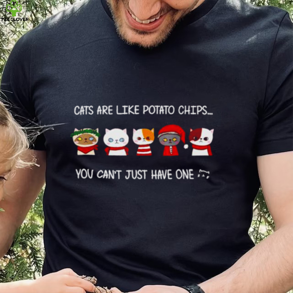 Cats are like potato chips you can not have just one shirt