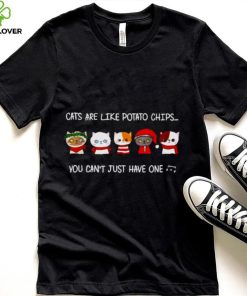 Cats are like potato chips you can not have just one shirt