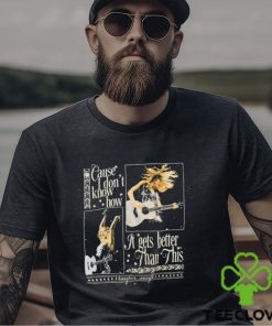 Cause I Don’t Know How It Gets Better Than This Black T Shirt