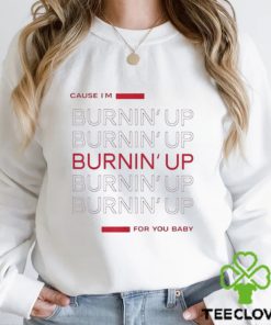Cause I’m Burning’ Up For You Baby Shirt