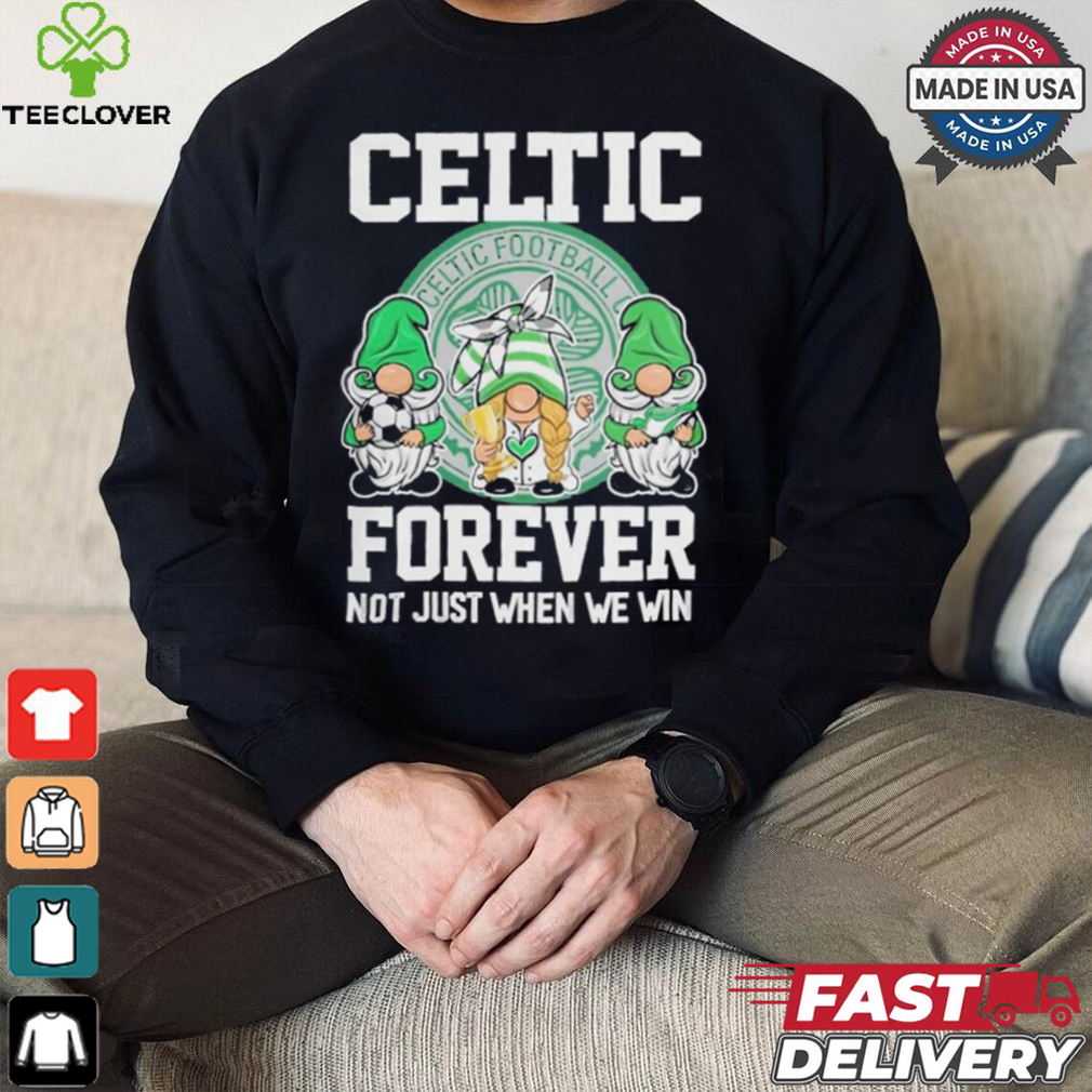 Celtic Football Club Forever Not Just When We Win T Shirt Celtic Football Club Forever Not Just When We Win T Shirt