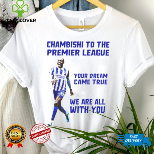 Chambishi to the premier league your dream came true we are all with you hoodie, sweater, longsleeve, shirt v-neck, t-shirt