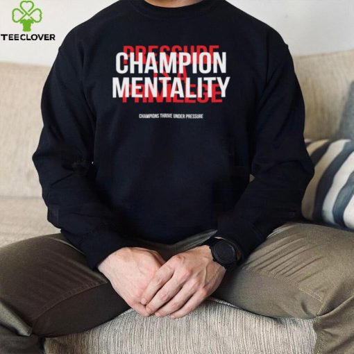 Champion mentality champions thrive under pressure t hoodie, sweater, longsleeve, shirt v-neck, t-shirt