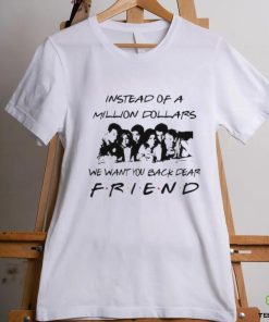 Chandler Bing Instead of a Million Dollars we want You back dear Friend Shirt