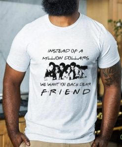 Chandler Bing Instead of a Million Dollars we want You back dear Friend Shirt