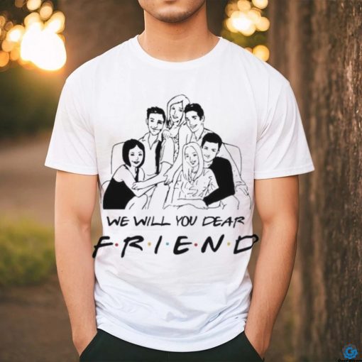 Chandler Bing RIP Matthew Perry We Will You Dear Friend Shirt