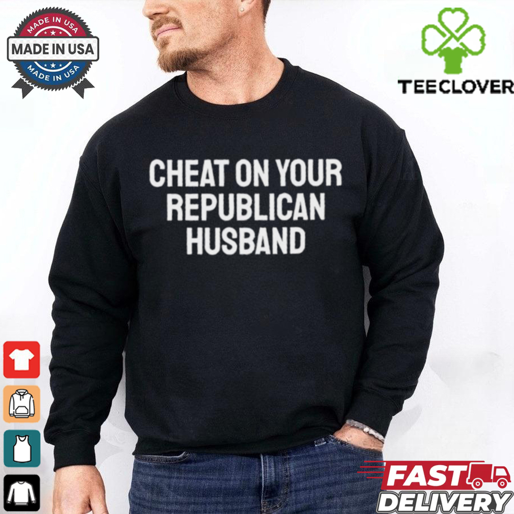Cheat on your republican husband shirt Cheat on your republican husband shirt