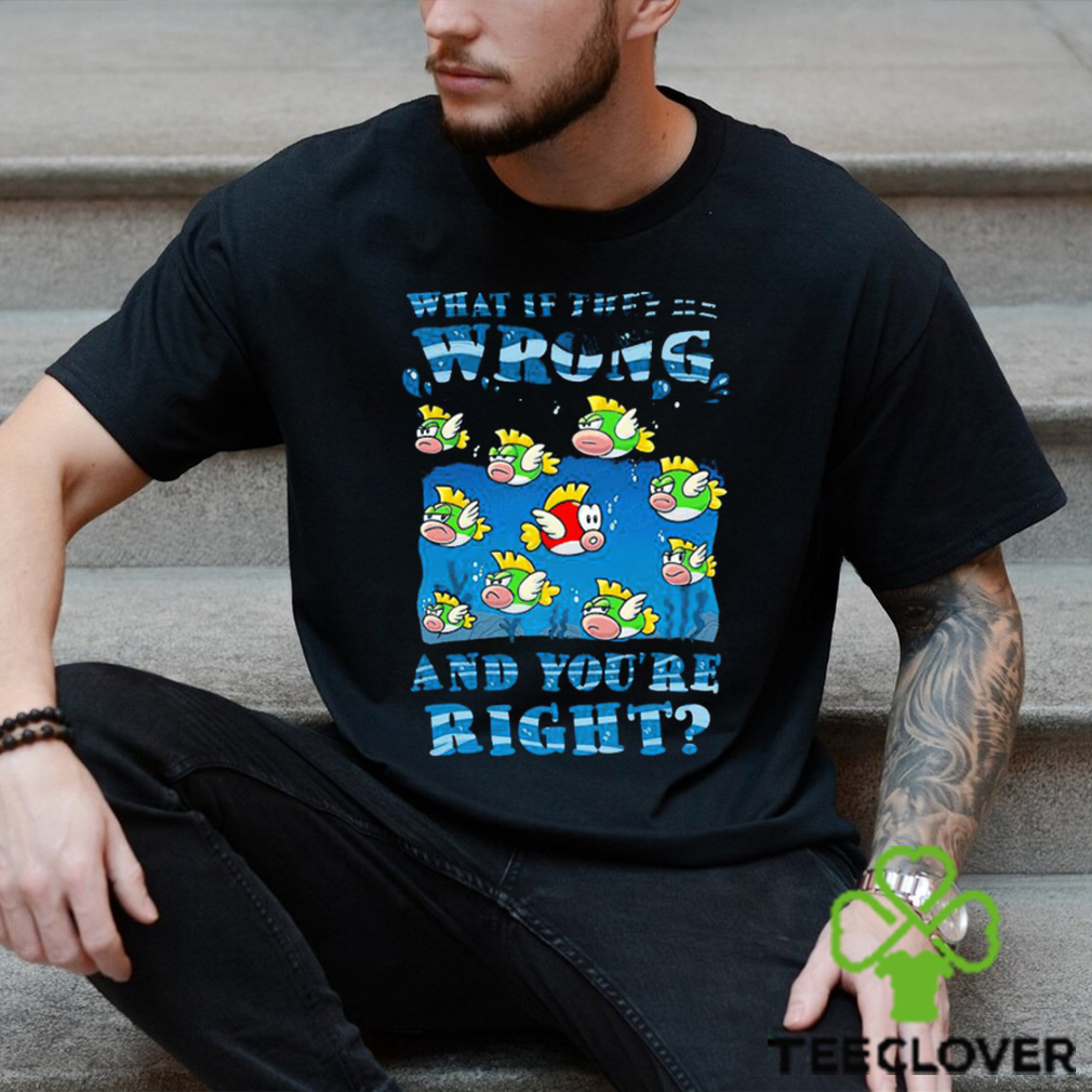 Cheep Cheep what if they’re wrong and you’re right shirt Cheep Cheep what if they’re wrong and you’re right shirt