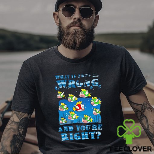 Cheep Cheep what if they’re wrong and you’re right shirt