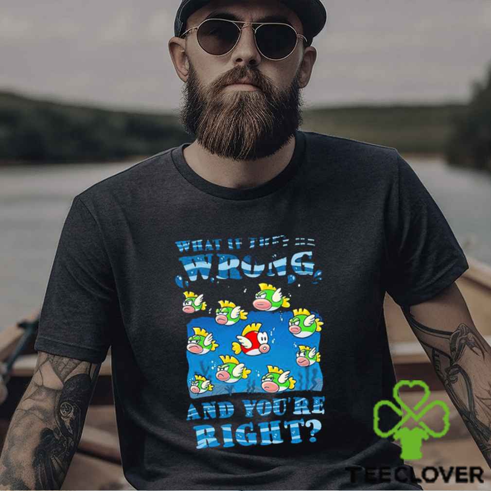 Cheep Cheep what if they’re wrong and you’re right shirt Cheep Cheep what if they’re wrong and you’re right shirt