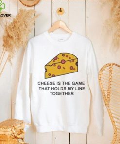 Cheese is the game that holds my line together shirt