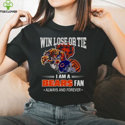 Chicago Bears win lose or tie I am a Bears fan always and forever hoodie, sweater, longsleeve, shirt v-neck, t-shirt