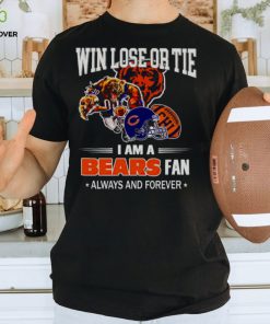 Chicago Bears win lose or tie I am a Bears fan always and forever hoodie, sweater, longsleeve, shirt v-neck, t-shirt