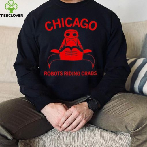 Chicago robots riding crabs hoodie, sweater, longsleeve, shirt v-neck, t-shirt