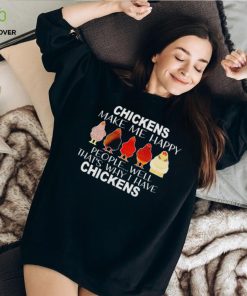 Chickens make me happy people well that’s why I have chickens hoodie, sweater, longsleeve, shirt v-neck, t-shirt