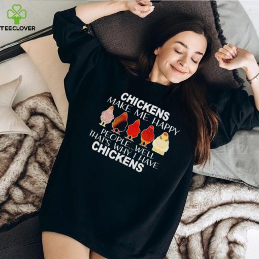 Chickens make me happy people well that’s why I have chickens hoodie, sweater, longsleeve, shirt v-neck, t-shirt