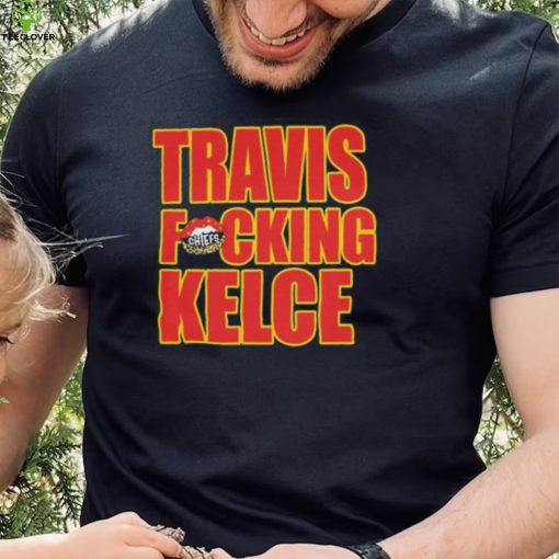 Chiefs kingdom travis fucking kelce shirt