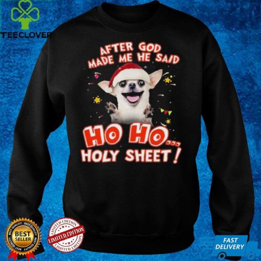 Chihuahua After God Made Me He Said Ho Ho Holy Sheet T Shirt Christmas Birthday Shirt