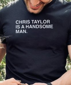 Chris Taylor Is A Handsome Man Shirt