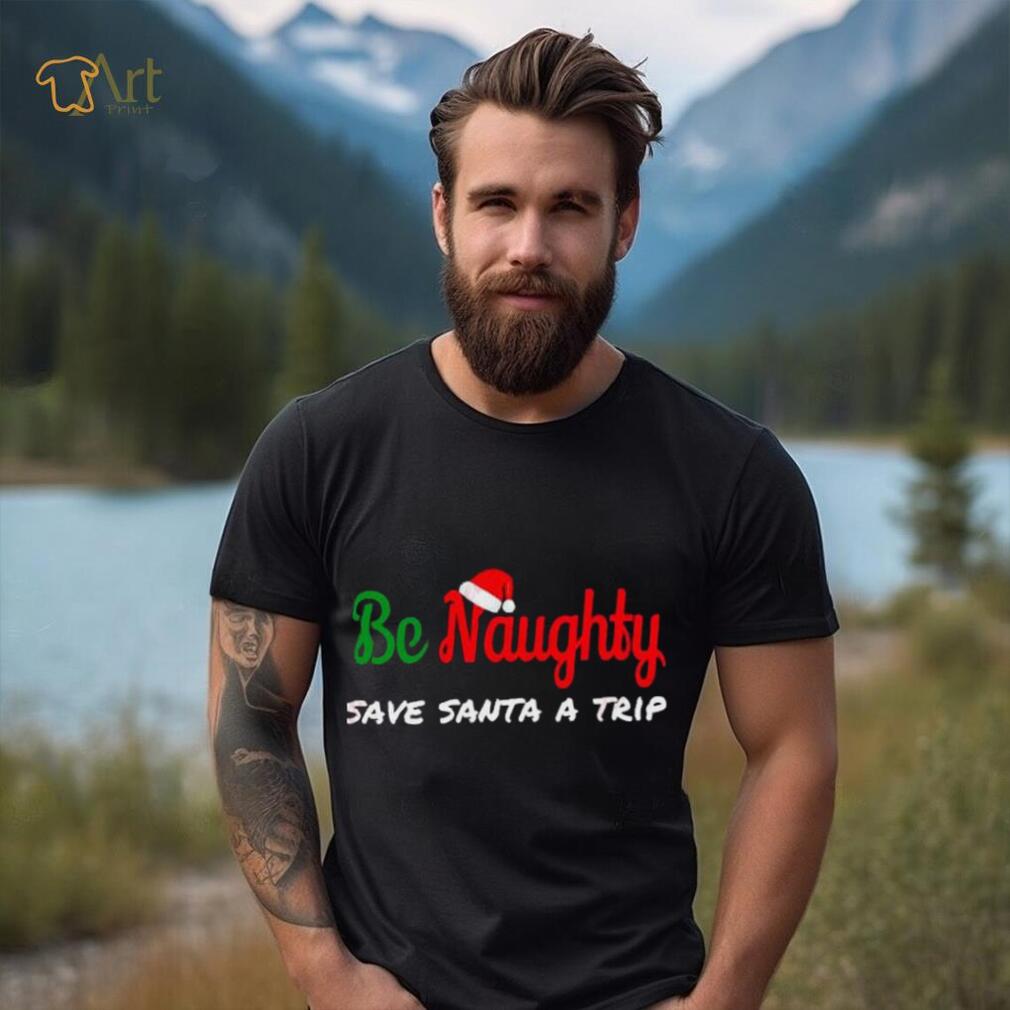 Christmas Be Naughty Save Santa Trip Joke Design T Shirt Christmas Be Naughty Save Santa Trip Joke Design T Shirt
