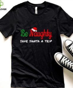 Christmas Be Naughty Save Santa Trip Joke Design T Shirt 2 Christmas Be Naughty Save Santa Trip Joke Design T Shirt