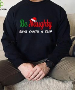 Christmas Be Naughty Save Santa Trip Joke Design T Shirt 4 Christmas Be Naughty Save Santa Trip Joke Design T Shirt