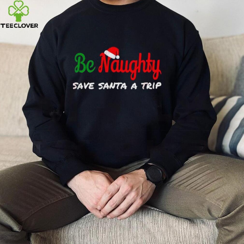 Christmas Be Naughty Save Santa Trip Joke Design T Shirt Christmas Be Naughty Save Santa Trip Joke Design T Shirt
