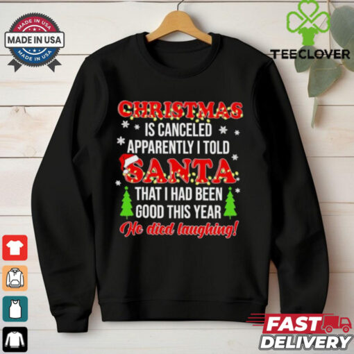 Christmas is canceled apparently I told Santa he died laughing shirt