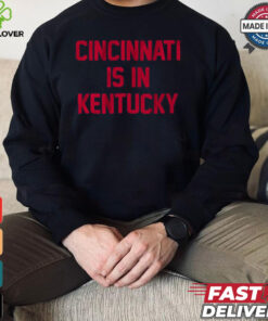 Cincinnati Is In Kentucky Shirt