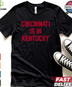 Cincinnati Is In Kentucky Shirt 2 Cincinnati Is In Kentucky Shirt