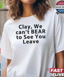 Clay We Can't Bear To See You Leave Shirt