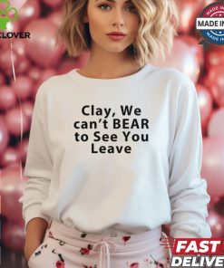 Clay We Can't Bear To See You Leave Shirt