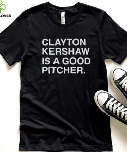 Clayton Kershaw Is A Good Pitcher shirt