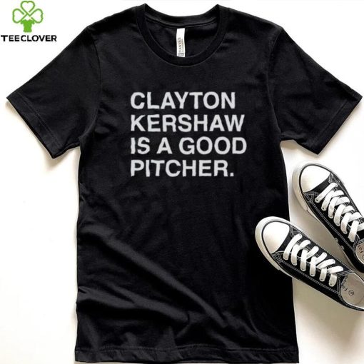 Clayton Kershaw Is A Good Pitcher shirt