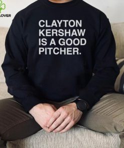 Clayton Kershaw Is A Good Pitcher shirt