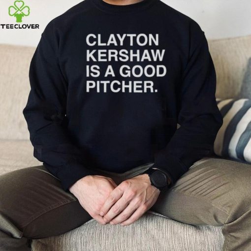 Clayton Kershaw Is A Good Pitcher shirt