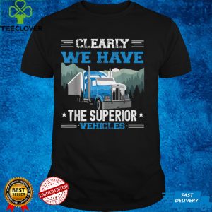Clearly, We Have the Superior Vehicles monster truck for men T Shirt