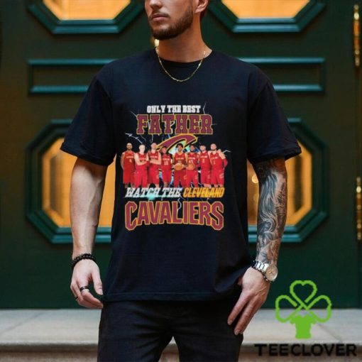 Cleveland Cavaliers Only Best Father Watch The Cavaliers hoodie, sweater, longsleeve, shirt v-neck, t-shirt