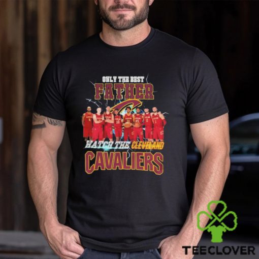 Cleveland Cavaliers Only Best Father Watch The Cavaliers hoodie, sweater, longsleeve, shirt v-neck, t-shirt