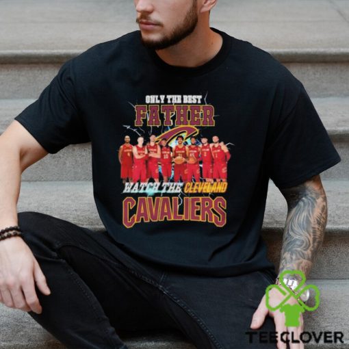 Cleveland Cavaliers Only Best Father Watch The Cavaliers hoodie, sweater, longsleeve, shirt v-neck, t-shirt